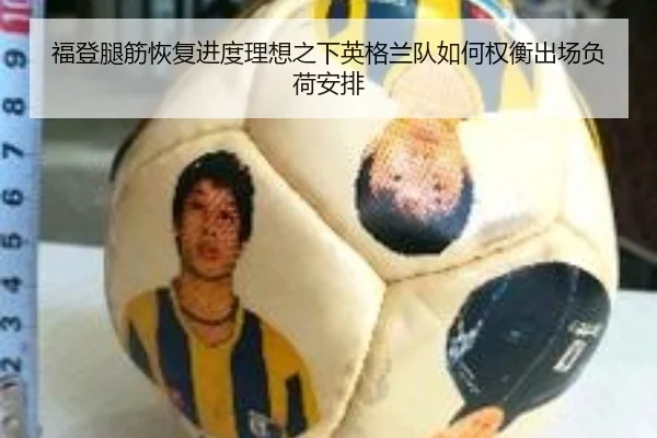 福登腿筋恢复进度理想之下英格兰队如何权衡出场负荷安排