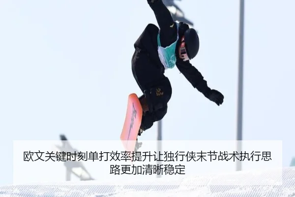欧文关键时刻单打效率提升让独行侠末节战术执行思路更加清晰稳定